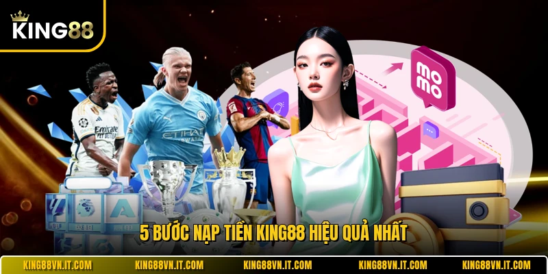 5 bước nạp tiền KING88 hiệu quả nhất 