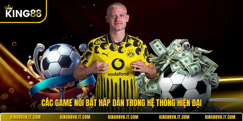 Các game nổi bật hấp dẫn trong hệ thống hiện đại 