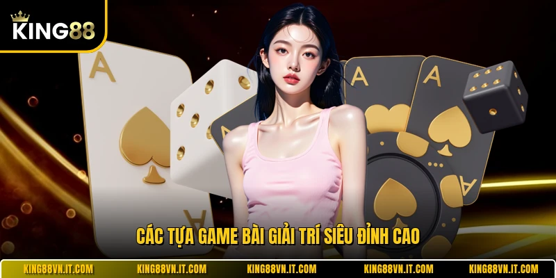 Các tựa game bài giải trí siêu đỉnh cao 