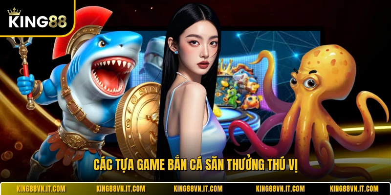 Các tựa game bắn cá săn thưởng thú vị 