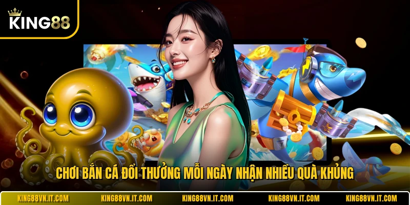 Chơi bắn cá đổi thưởng mỗi ngày nhận nhiều quà khủng