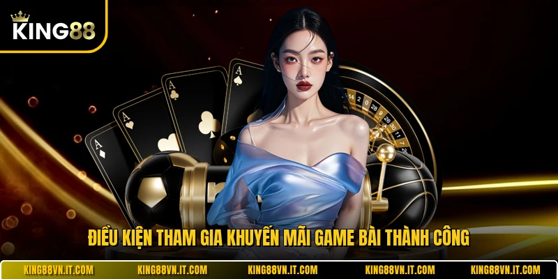 Điều kiện tham gia khuyến mãi game bài thành công 