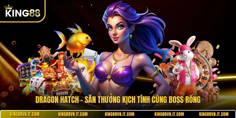 Dragon Hatch - Săn Thưởng Kịch Tính Cùng Boss Rồng