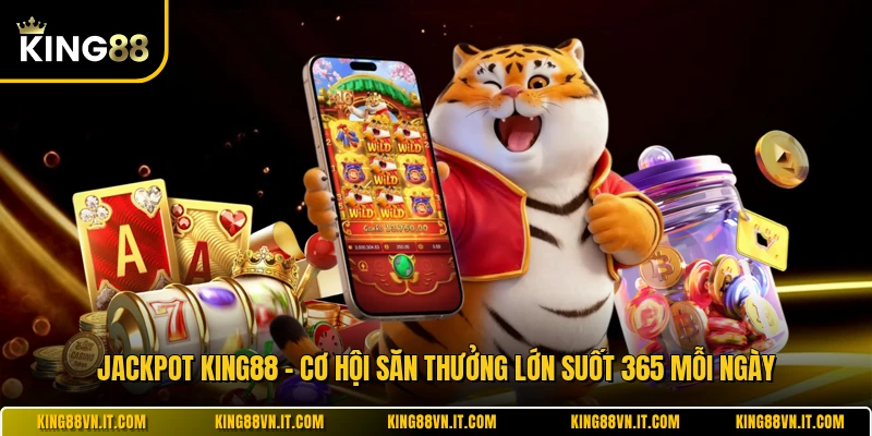 Jackpot KING88 - Cơ Hội Săn Thưởng Lớn Suốt 365 Mỗi Ngày