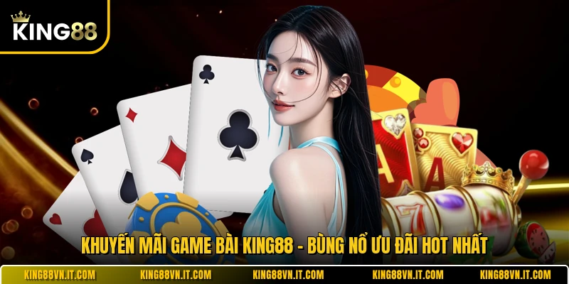 Khuyến Mãi Game Bài KING88 - Bùng Nổ Ưu Đãi Hot Nhất