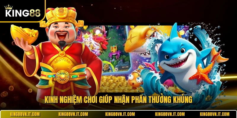 Kinh nghiệm chơi giúp nhận phần thưởng khủng