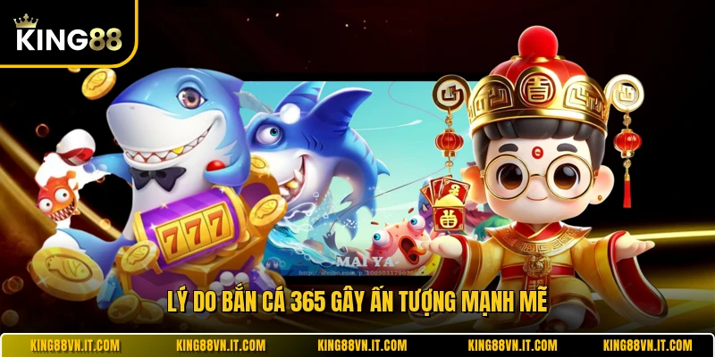 Lý do bắn cá 365 gây ấn tượng mạnh mẽ