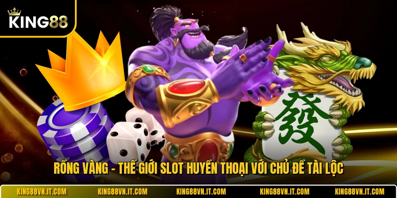 Rồng Vàng - Thế Giới Slot Huyền Thoại Với Chủ Đề Tài Lộc