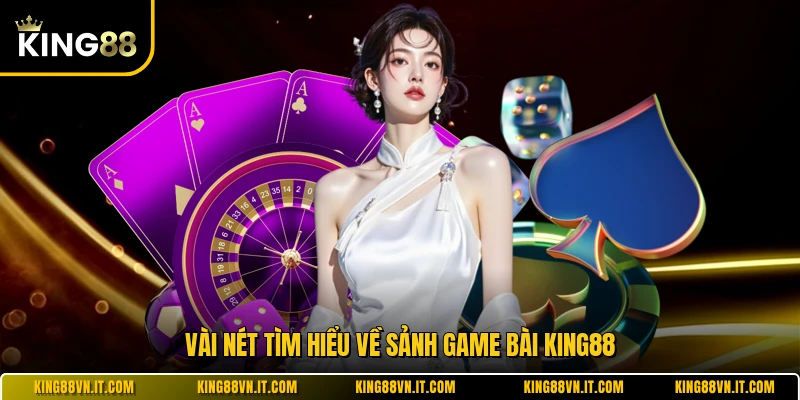 Vài nét tìm hiểu về sảnh game bài KING88