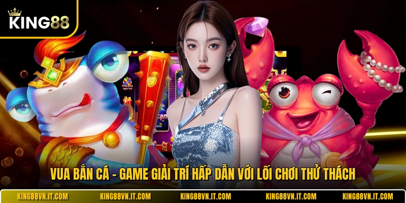 Vua Bắn Cá - Game Giải Trí Hấp Dẫn Với Lối Chơi Thử Thách