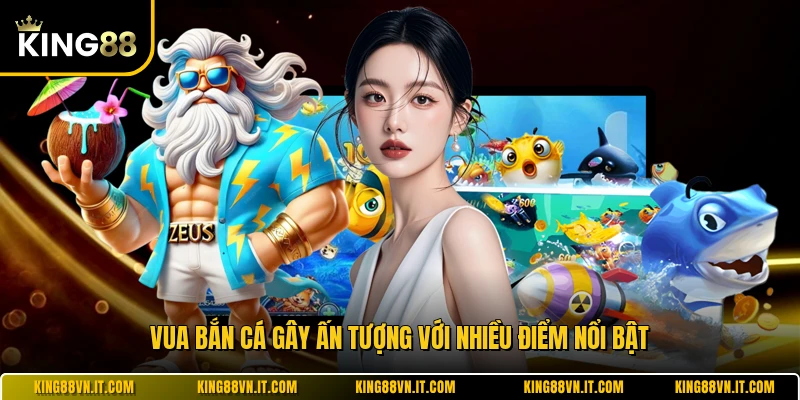 Vua Bắn Cá gây ấn tượng với nhiều điểm nổi bật